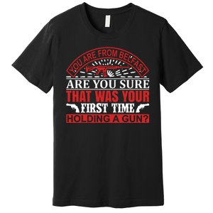 You Are From Belfast Are You Sure That Was Your First Time Holding A Gun Premium T-Shirt