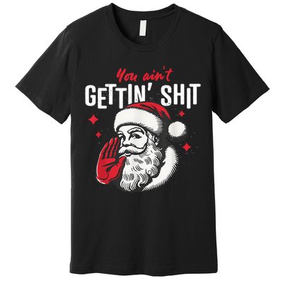 You AinT Gettin Shit Funny Santa Christmas Premium T-Shirt