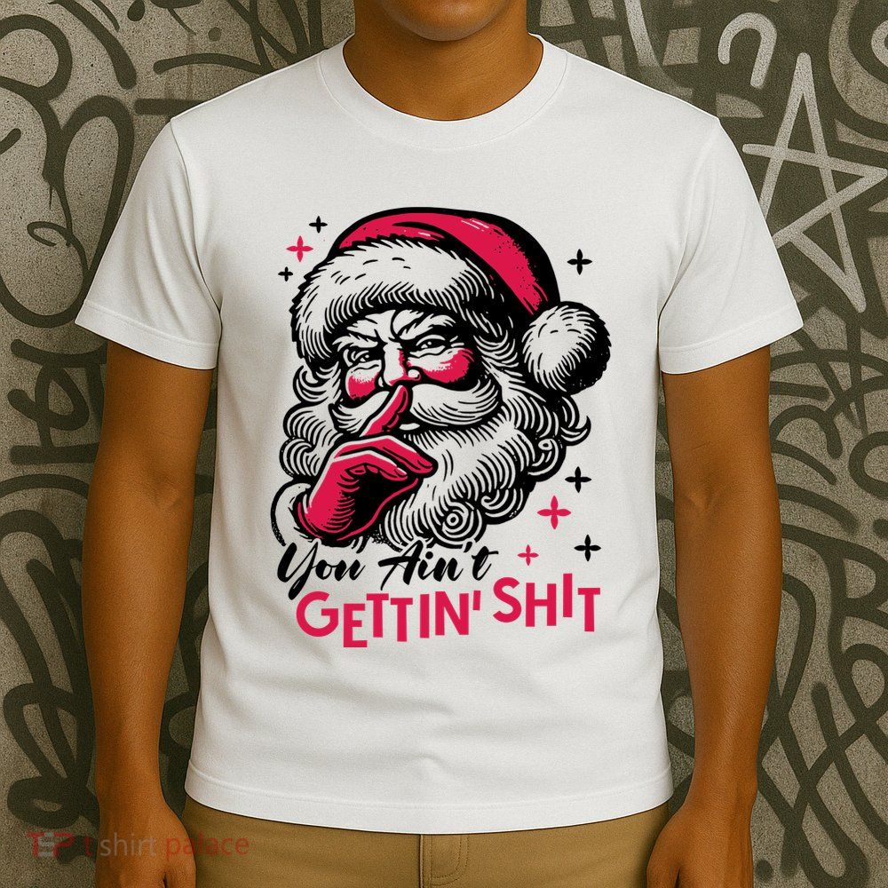 You Aint Gettin Shit Funny Santa T-Shirt