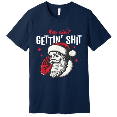 You AinT Gettin Shit Funny Santa Christmas Premium T-Shirt