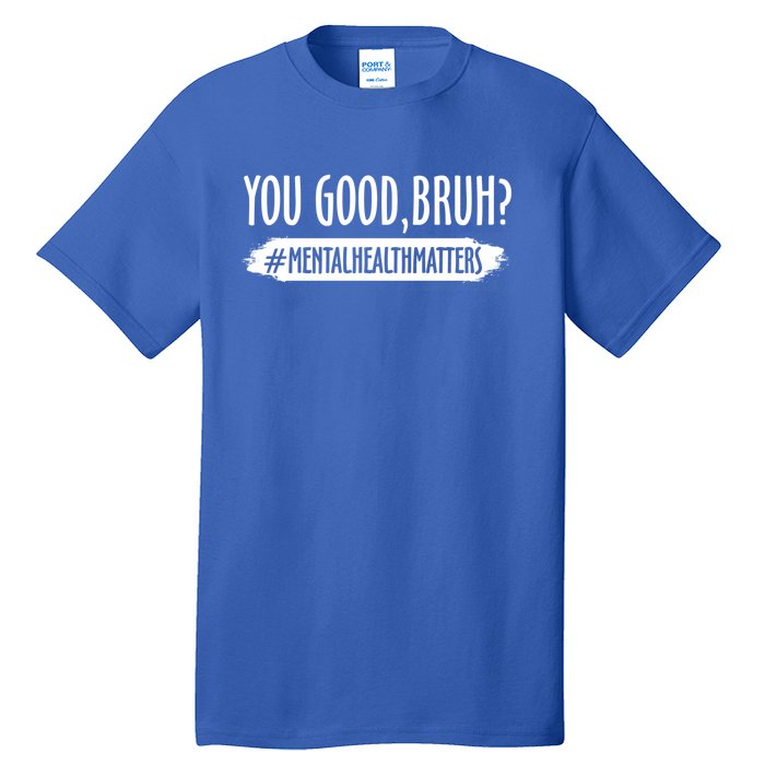 You Are Good Bruh Tal Health Matter Meaningful Gift Tall T-Shirt