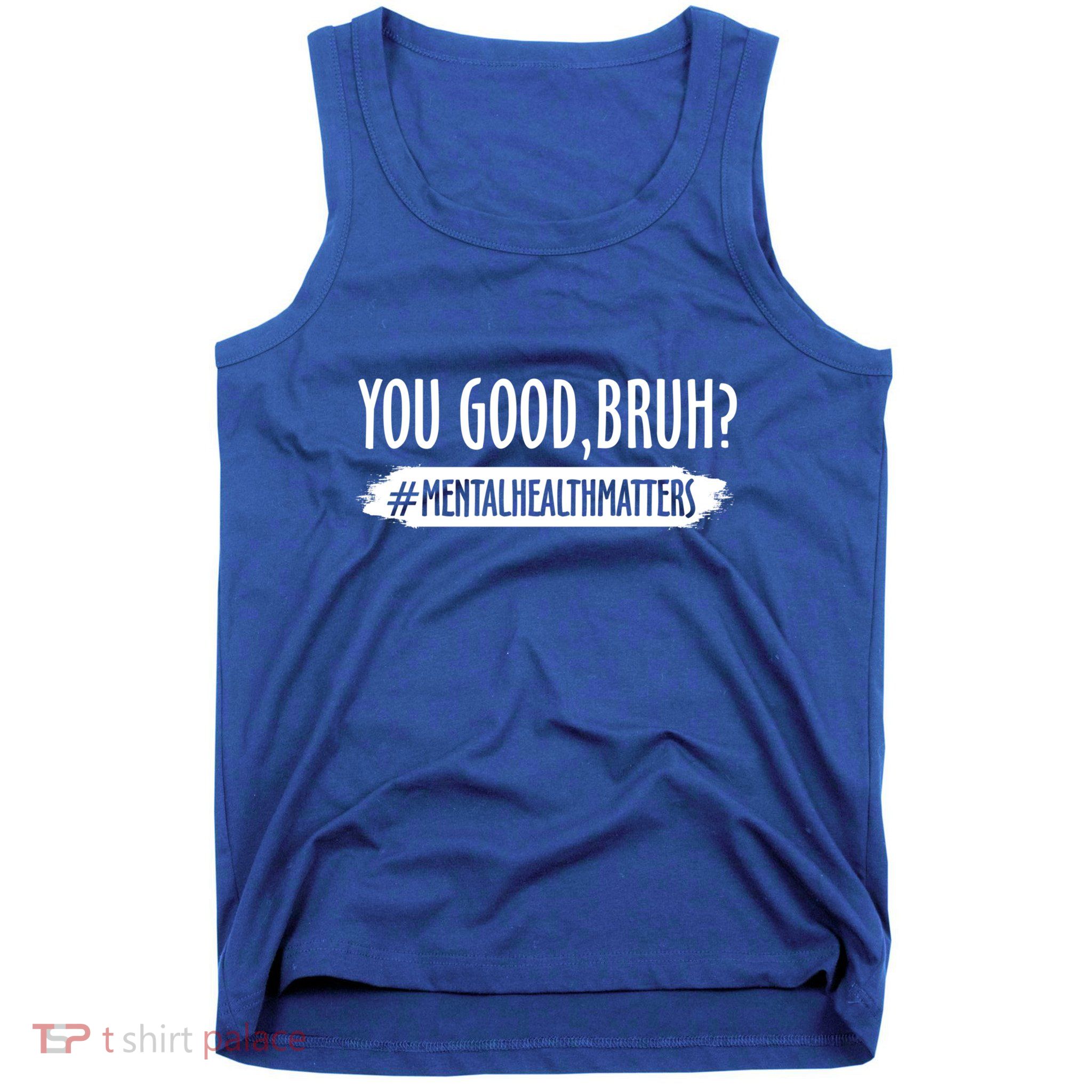 You Are Good Bruh Tal Health Matter Meaningful Gift Tank Top
