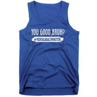 You Are Good Bruh Tal Health Matter Meaningful Gift Tank Top