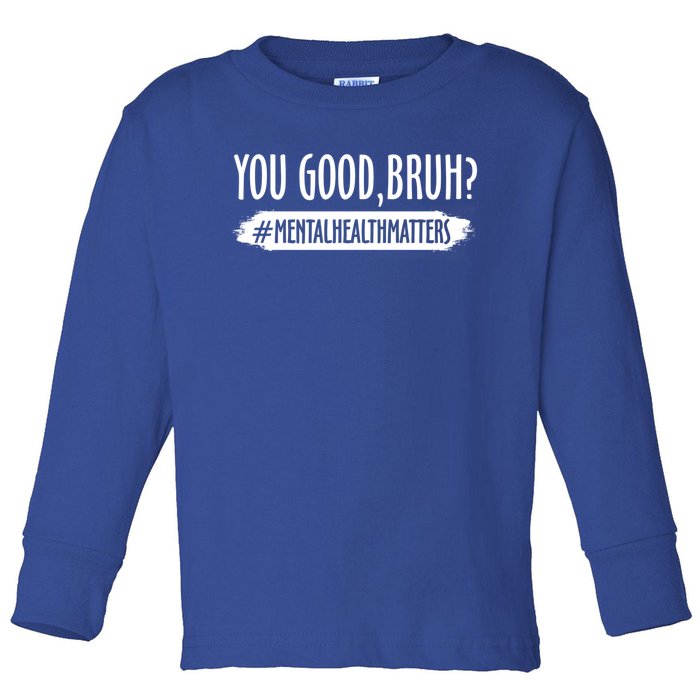 You Are Good Bruh Tal Health Matter Meaningful Gift Toddler Long Sleeve Shirt