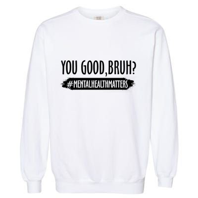 You Are Good Bruh Tal Health Matter Meaningful Gift Garment-Dyed Sweatshirt