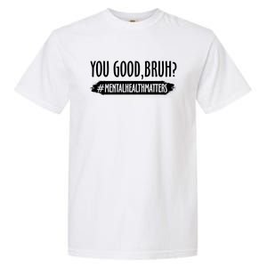 You Are Good Bruh Tal Health Matter Meaningful Gift Garment-Dyed Heavyweight T-Shirt