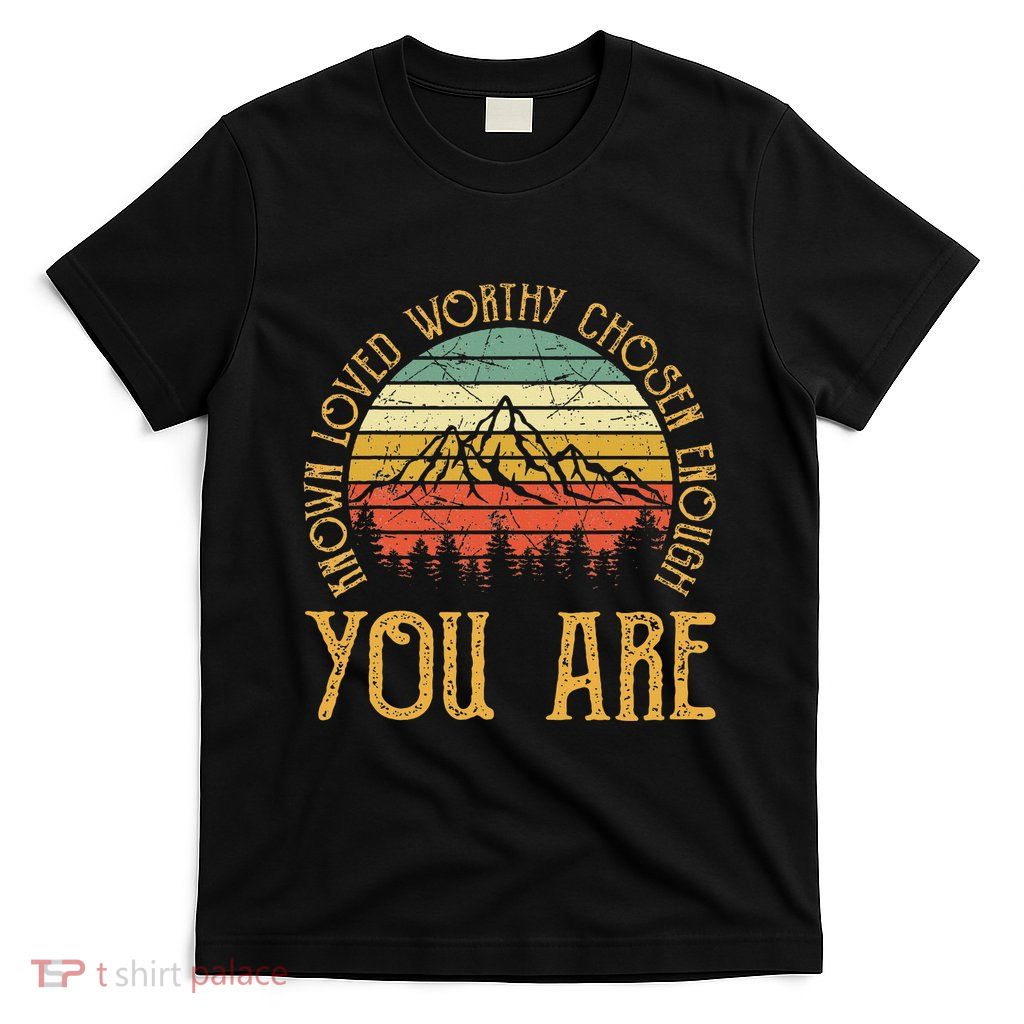 You Are Known Loved Worthy Chosen Enough Christian T-Shirt