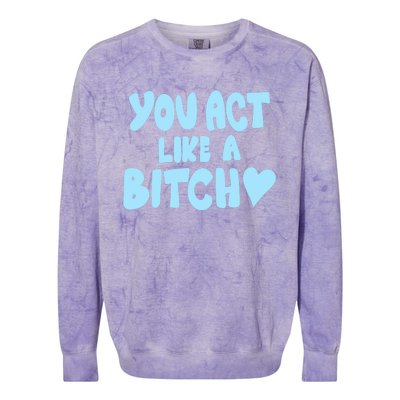 You Act Like A Bitch Colorblast Crewneck Sweatshirt