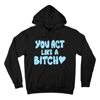 You Act Like A Bitch Hoodie