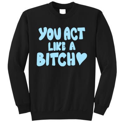 You Act Like A Bitch Sweatshirt