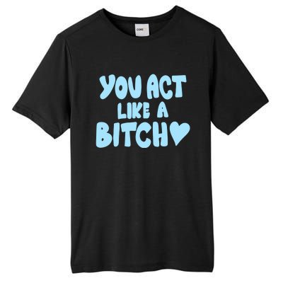 You Act Like A Bitch Tall Fusion ChromaSoft Performance T-Shirt