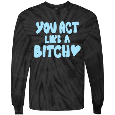 You Act Like A Bitch Tie-Dye Long Sleeve Shirt