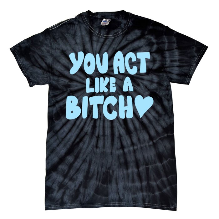 You Act Like A Bitch Tie-Dye T-Shirt