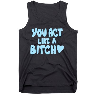 You Act Like A Bitch Tank Top