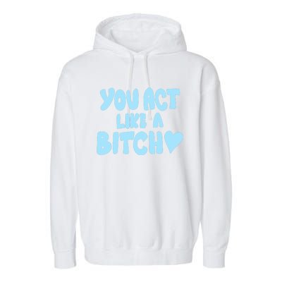 You Act Like A Bitch Garment-Dyed Fleece Hoodie