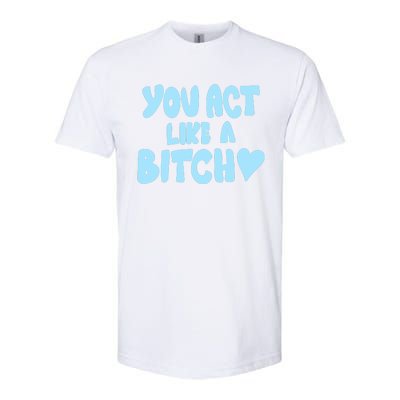 You Act Like A Bitch Softstyle CVC T-Shirt