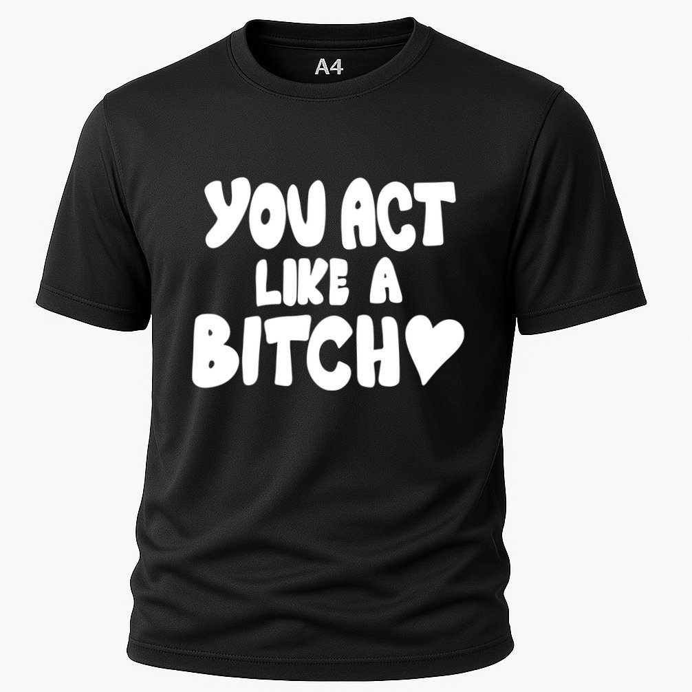 You Act Like A Bitch Performance Shirt