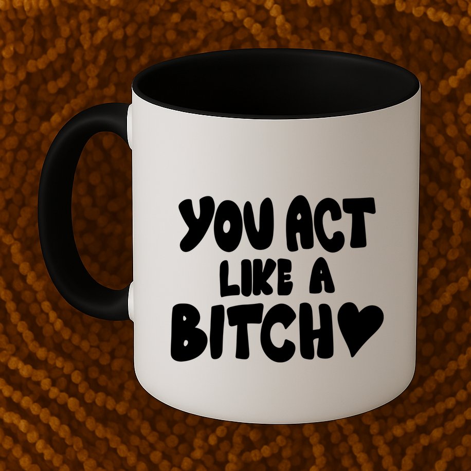 You Act Like A Bitch Mug