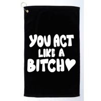 You Act Like A Bitch Golf Towel