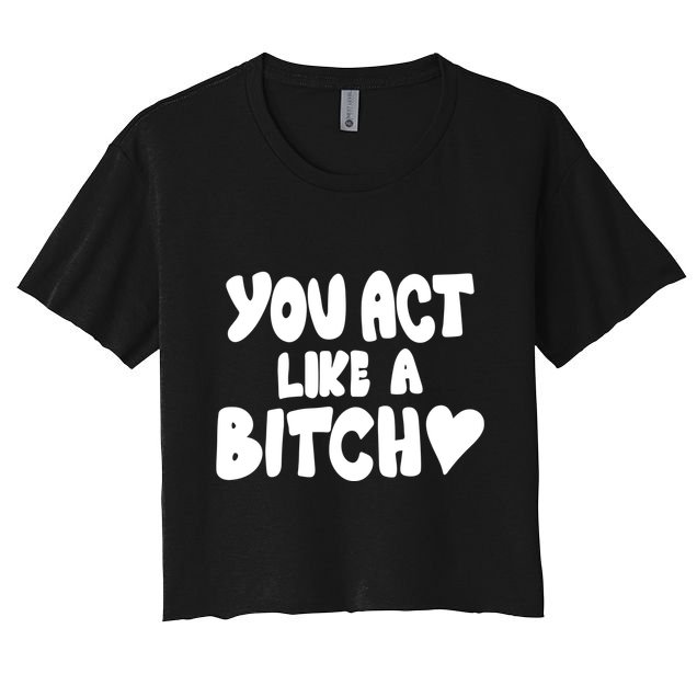You Act Like A Bitch Crop Top