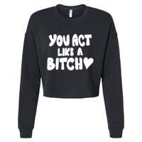You Act Like A Bitch Cropped Pullover Crew