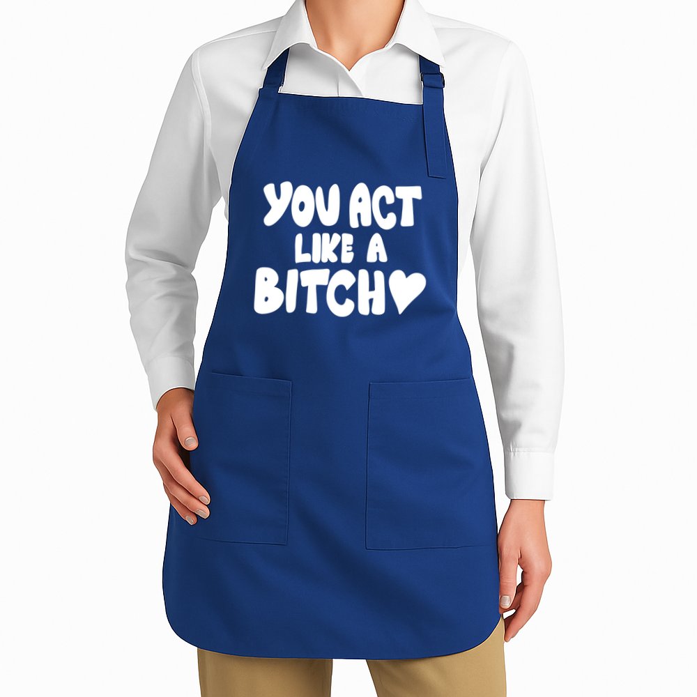 You Act Like A Bitch Apron