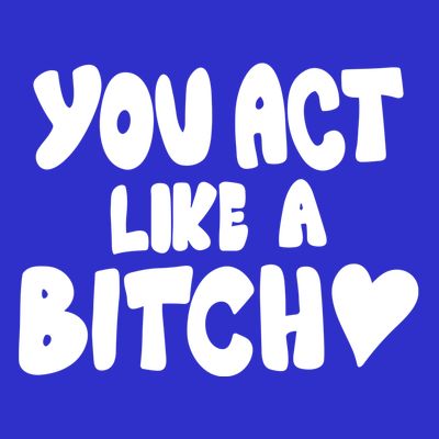 You Act Like A Bitch T-Shirt