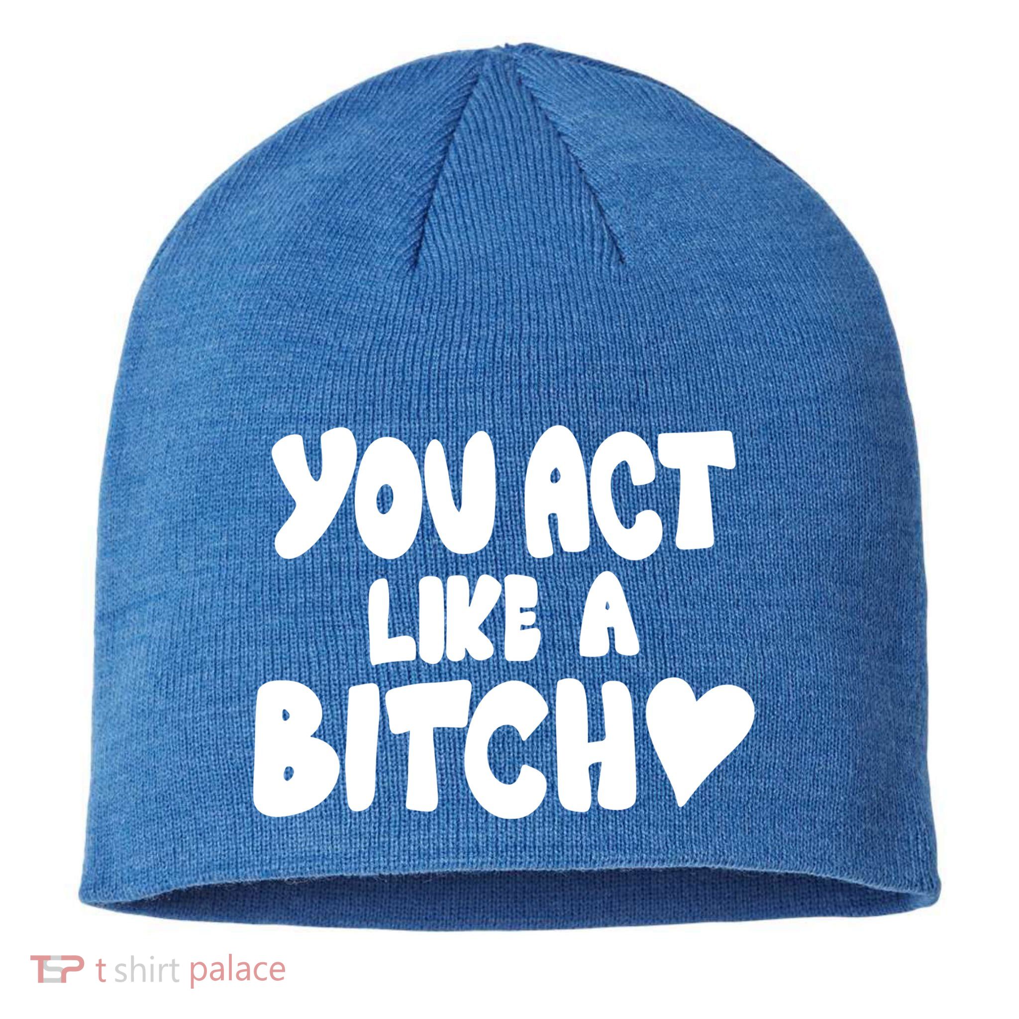 You Act Like A Bitch Sustainable Beanie