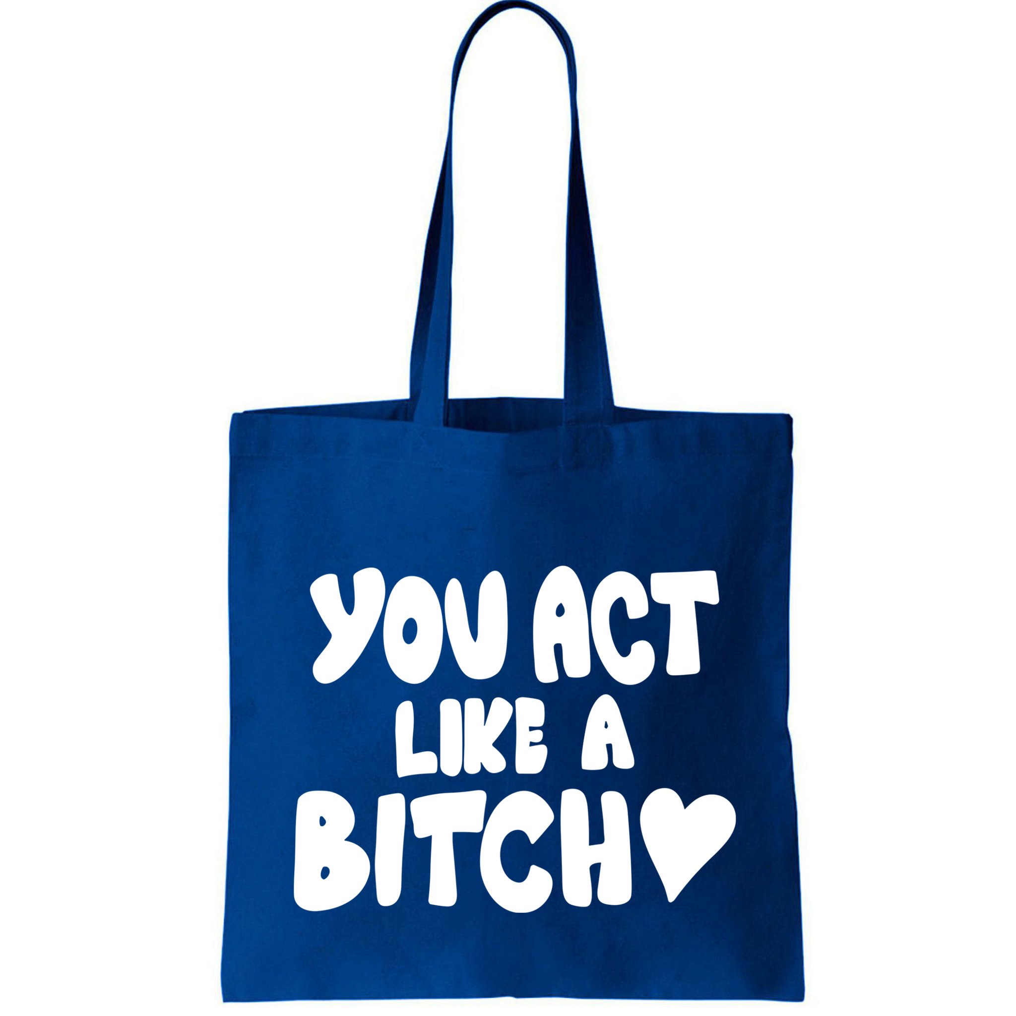 You Act Like A Bitch Bag