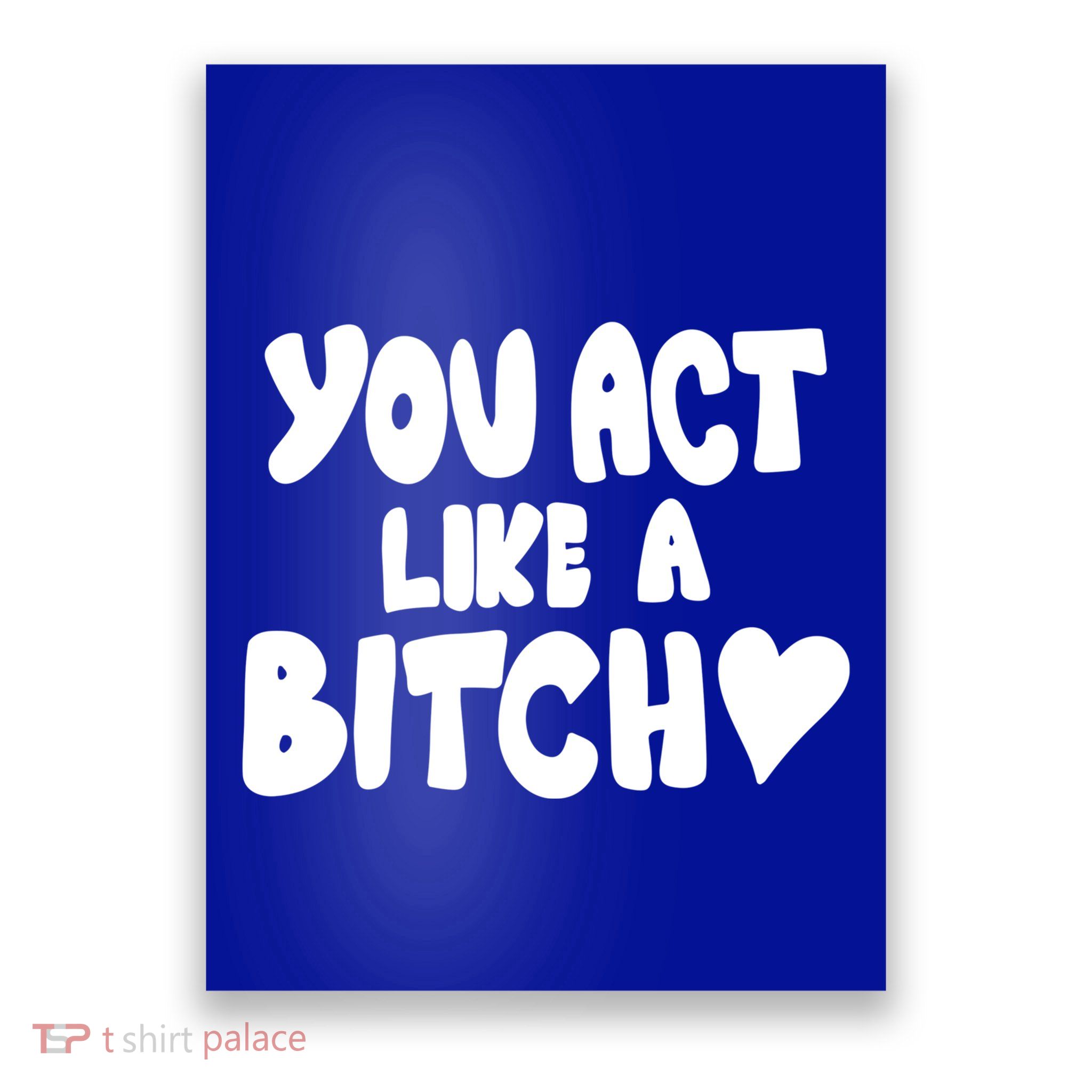 You Act Like A Bitch Poster
