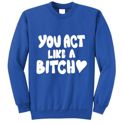You Act Like A Bitch Tall Sweatshirt
