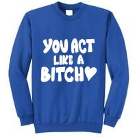 You Act Like A Bitch Tall Sweatshirt