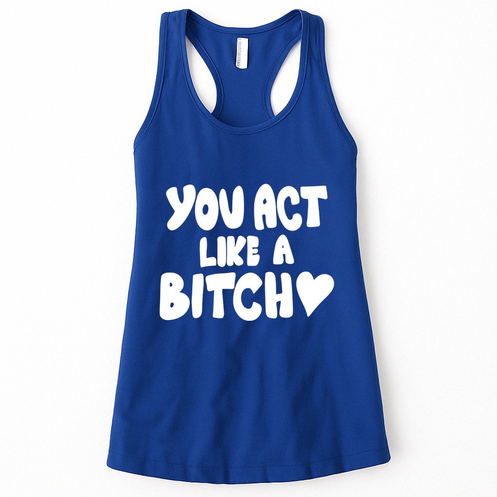 You Act Like A Bitch Womens Tank Top