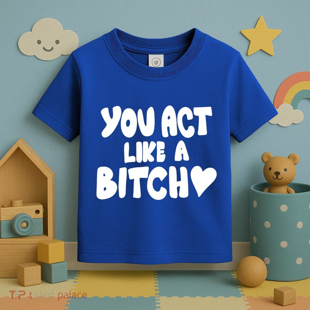 You Act Like A Bitch Toddler T-Shirt