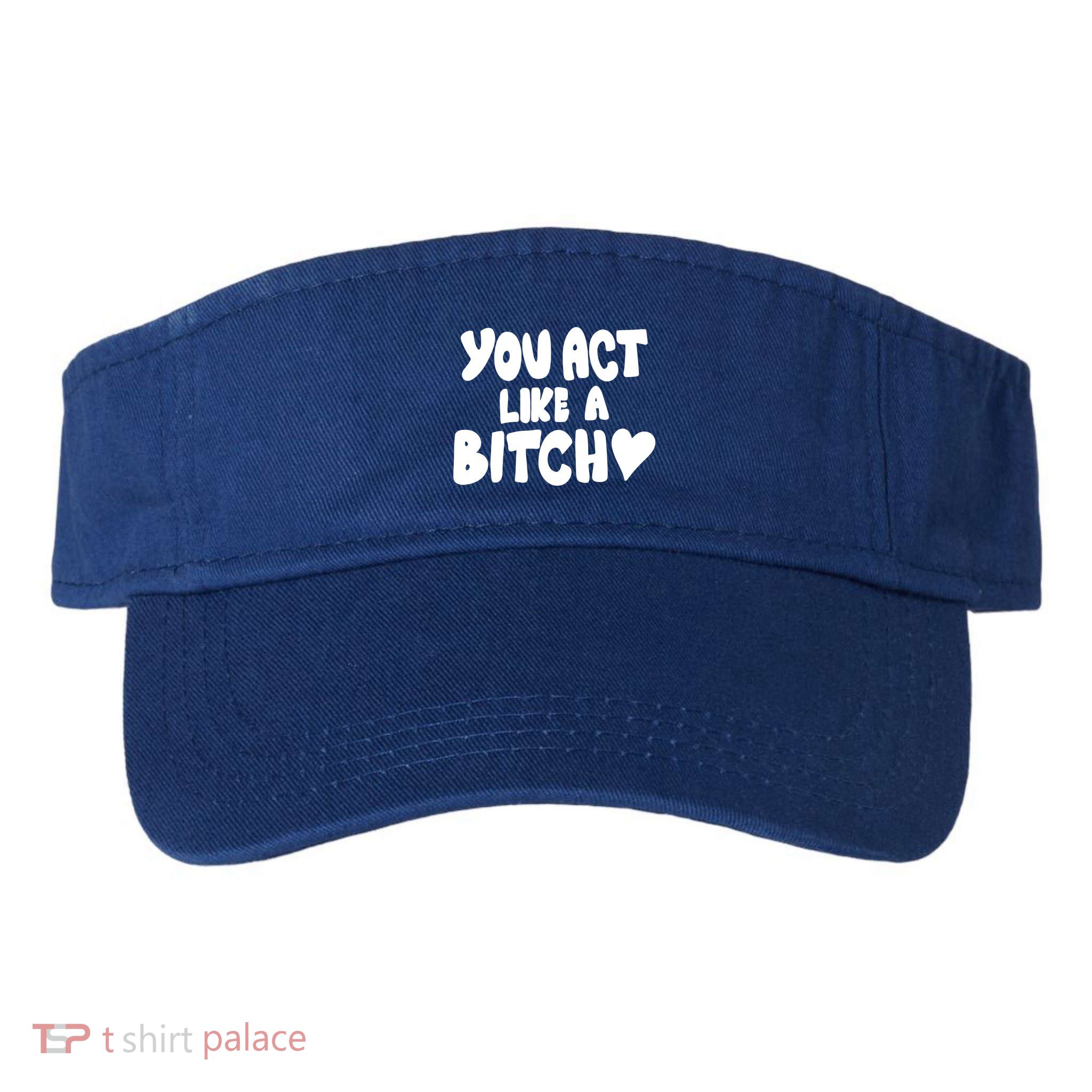 You Act Like A Bitch Visor