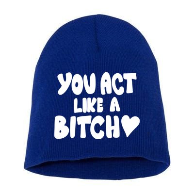 You Act Like A Bitch Short Acrylic Beanie