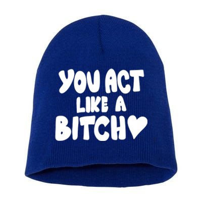 You Act Like A Bitch Short Acrylic Beanie