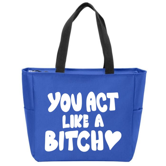 You Act Like A Bitch Zip Tote Bag
