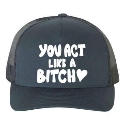 You Act Like A Bitch Yupoong Adult 5-Panel Trucker Hat