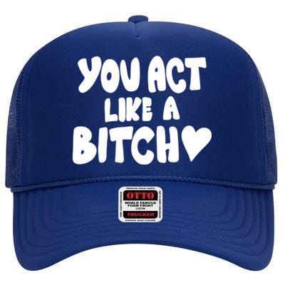 You Act Like A Bitch High Crown Mesh Back Trucker Hat