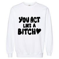 You Act Like A Bitch Garment-Dyed Sweatshirt
