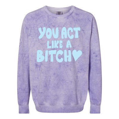 You Act Like A Bitch Colorblast Crewneck Sweatshirt