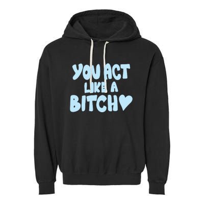 You Act Like A Bitch Garment-Dyed Fleece Hoodie