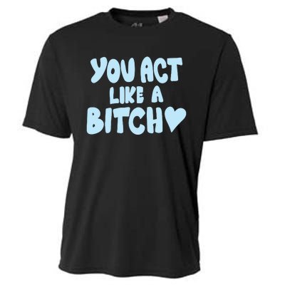 You Act Like A Bitch Cooling Performance Crew T-Shirt