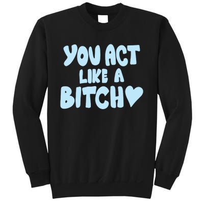 You Act Like A Bitch Sweatshirt