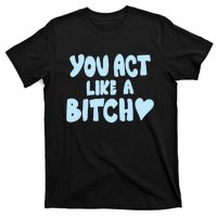 You Act Like A Bitch T-Shirt