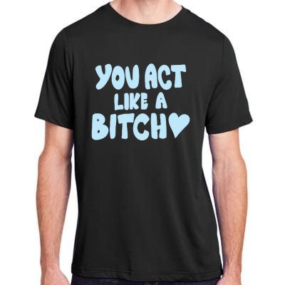 You Act Like A Bitch Adult ChromaSoft Performance T-Shirt