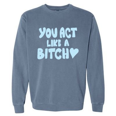 You Act Like A Bitch Garment-Dyed Sweatshirt