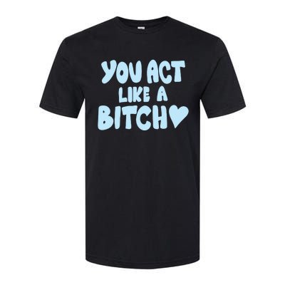 You Act Like A Bitch Softstyle CVC T-Shirt