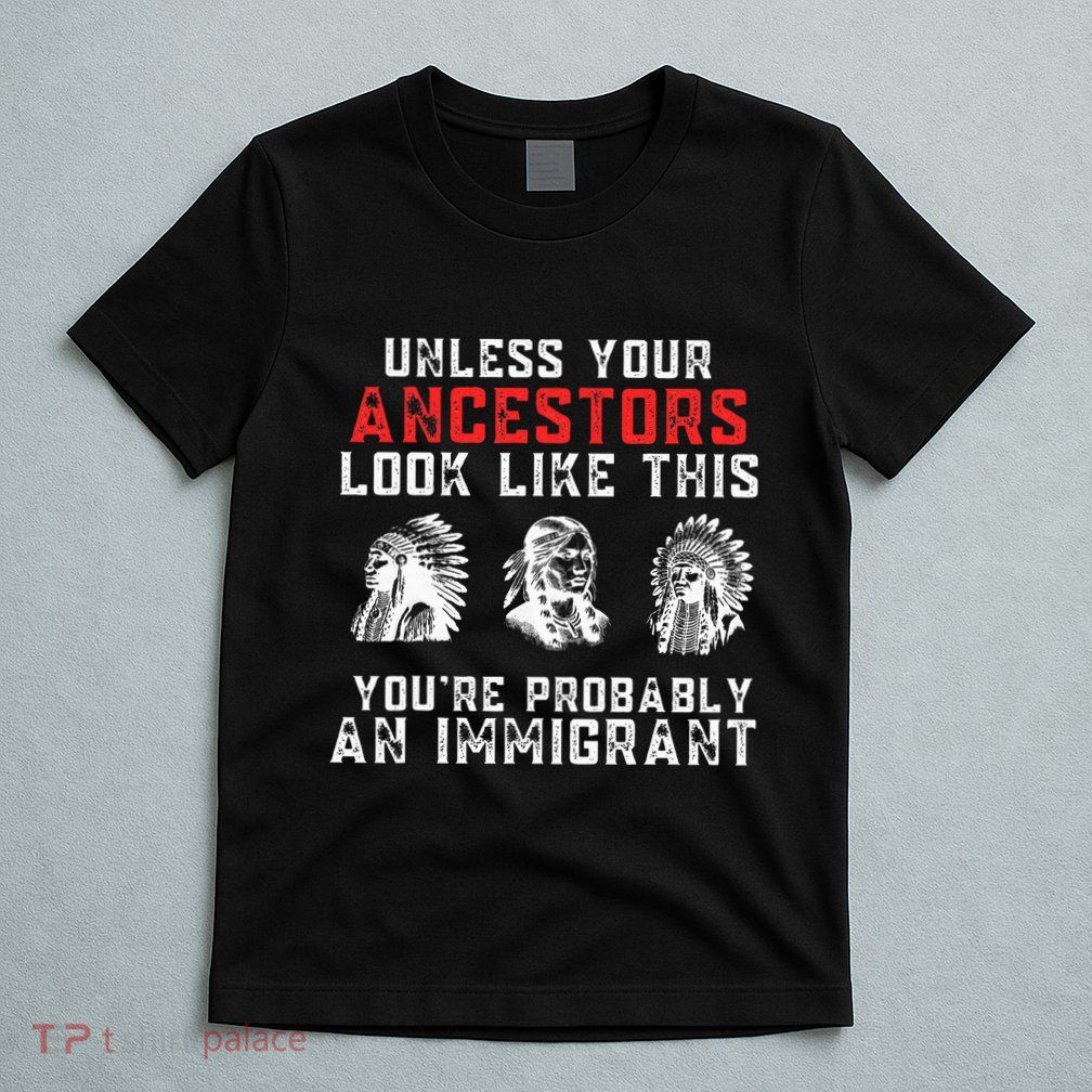 Your Ancestors Look Like This YouRe Probably An Immigrant T-Shirt